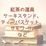 紅茶の道具について(ケーキスタンド、ティーバスケット、サモワールなど)